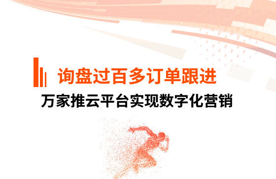詢(xún)盤(pán)過(guò)百，多個(gè)訂單正在跟進(jìn)！企業(yè)巧用萬(wàn)家推云平臺實(shí)現數字化營(yíng)銷(xiāo)