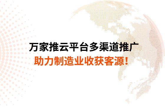 萬(wàn)家推云平臺多渠道推廣，助力制造業(yè)收獲客源！