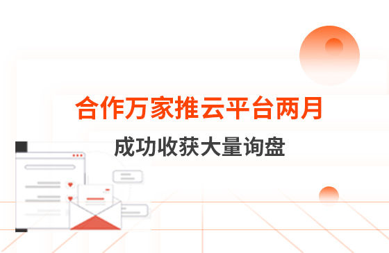 合作萬(wàn)家推云平臺兩個(gè)多月　成功收獲大量詢(xún)盤(pán)